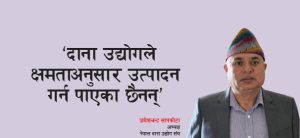 ‘दाना उद्योगले क्षमताअनुसार उत्पादन गर्न पाएका छैनन्’