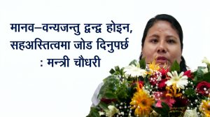 मानव–वन्यजन्तु द्वन्द्व होइन, सहअस्तित्वमा जोड दिनुपर्छ : मन्त्री चौधरी